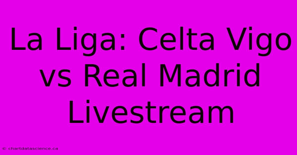 La Liga: Celta Vigo Vs Real Madrid Livestream