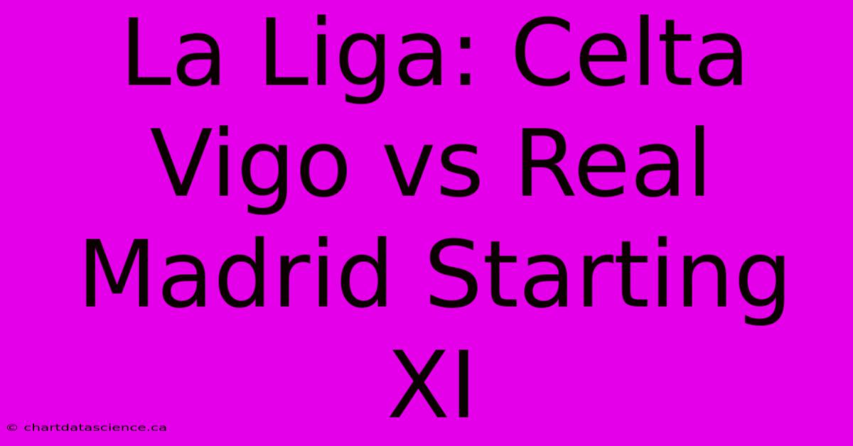 La Liga: Celta Vigo Vs Real Madrid Starting XI