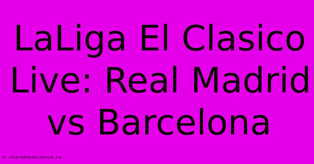 LaLiga El Clasico Live: Real Madrid Vs Barcelona 