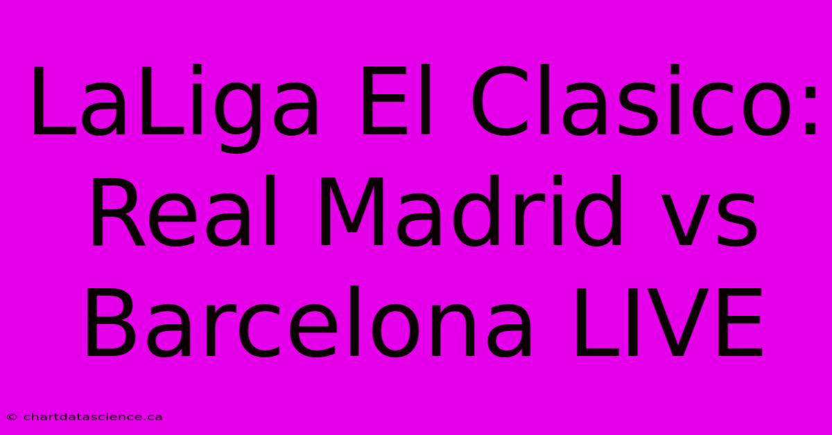 LaLiga El Clasico: Real Madrid Vs Barcelona LIVE 