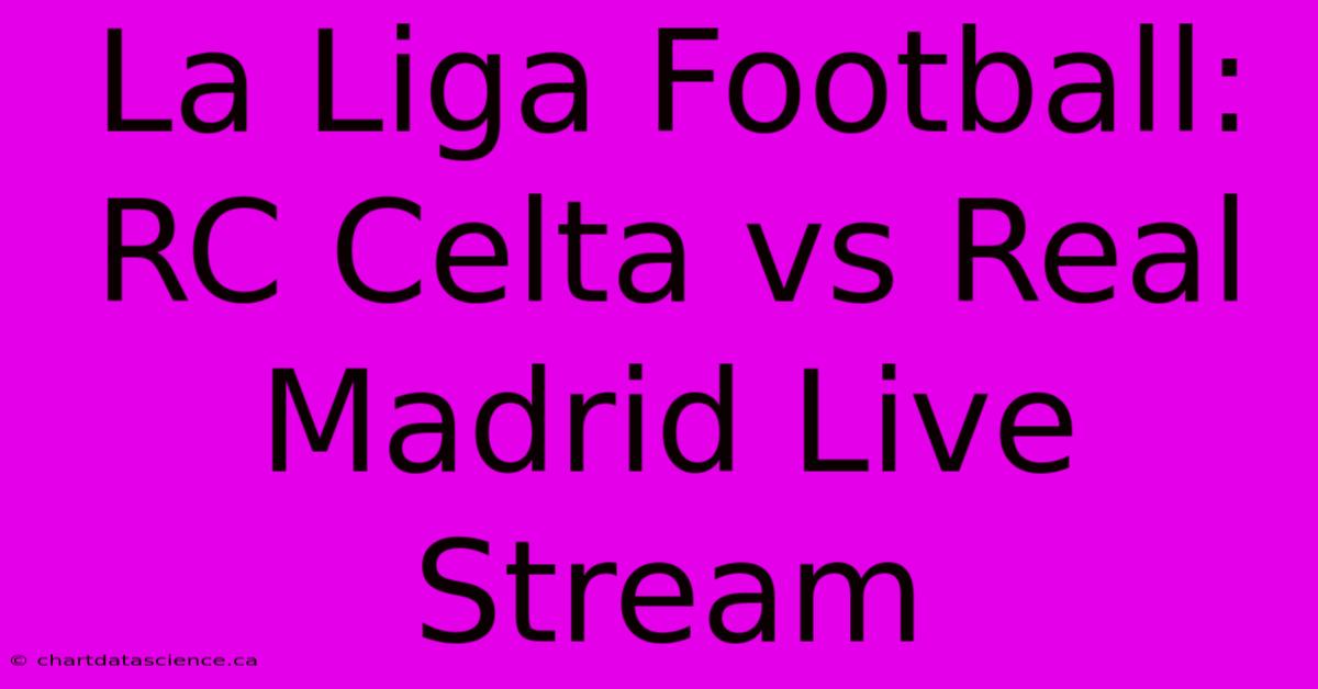 La Liga Football: RC Celta Vs Real Madrid Live Stream