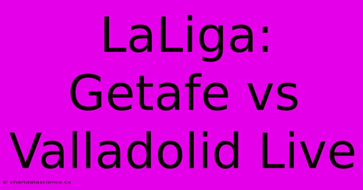 LaLiga: Getafe Vs Valladolid Live