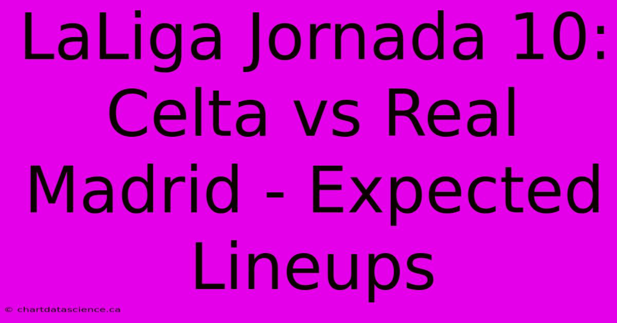 LaLiga Jornada 10: Celta Vs Real Madrid - Expected Lineups 