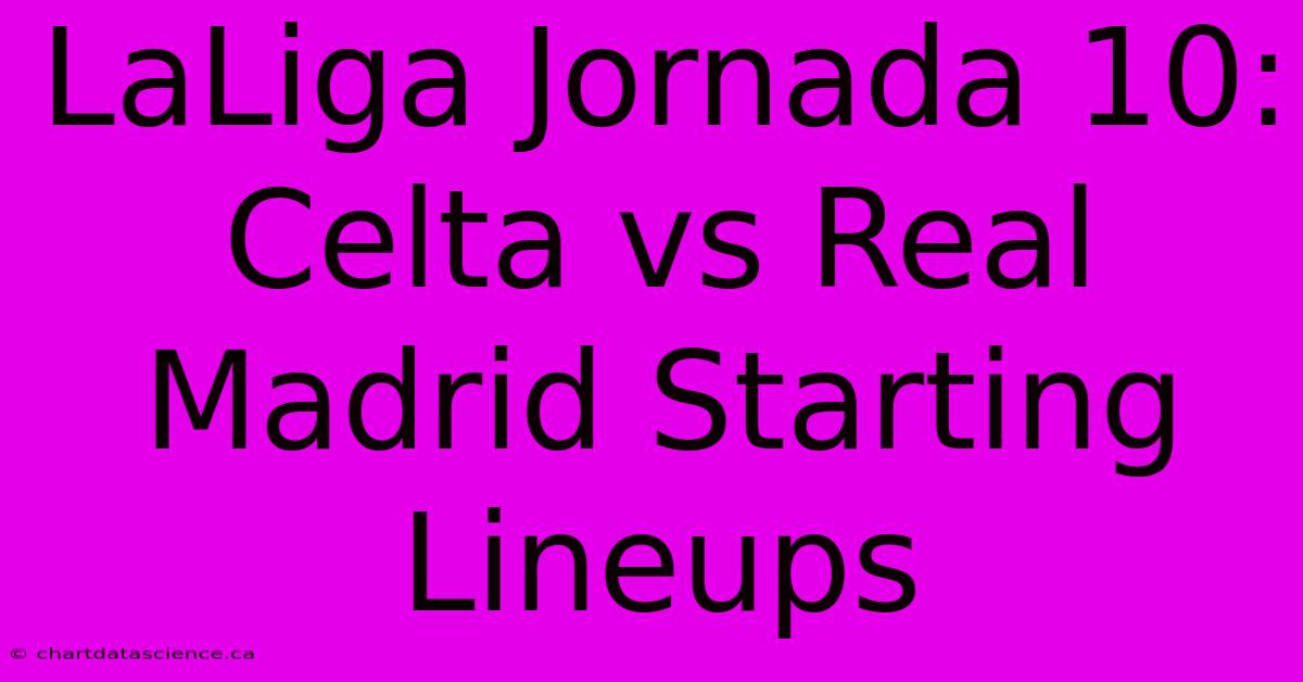 LaLiga Jornada 10: Celta Vs Real Madrid Starting Lineups