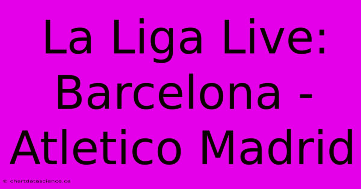 La Liga Live: Barcelona - Atletico Madrid