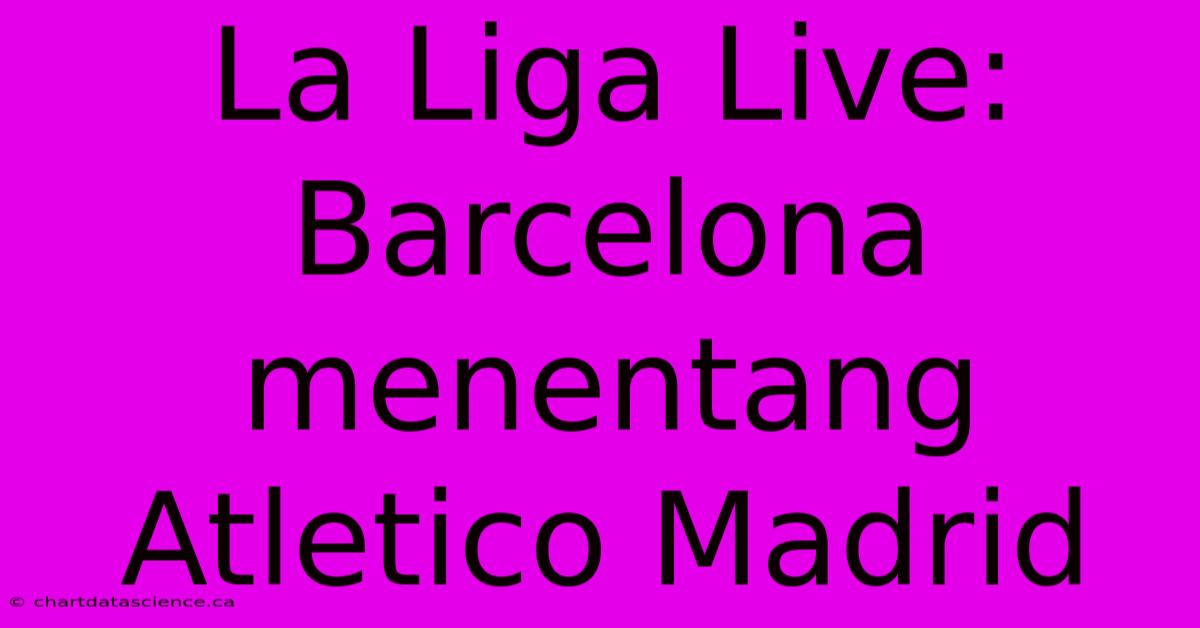 La Liga Live: Barcelona Menentang Atletico Madrid