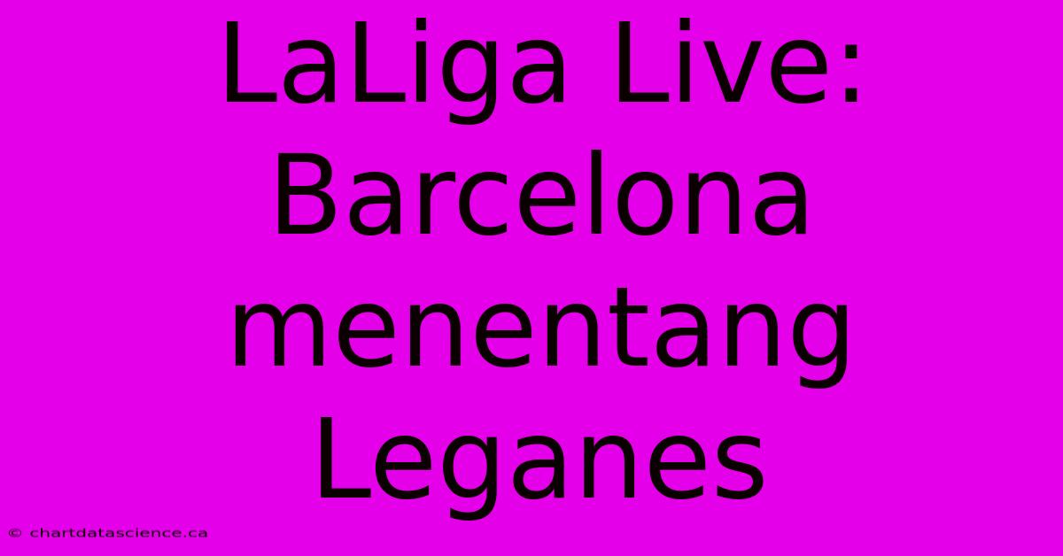 LaLiga Live: Barcelona Menentang Leganes