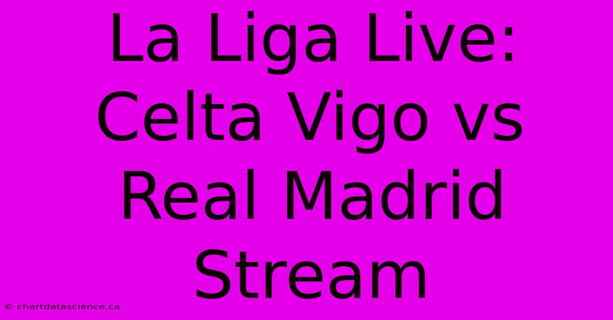 La Liga Live: Celta Vigo Vs Real Madrid Stream