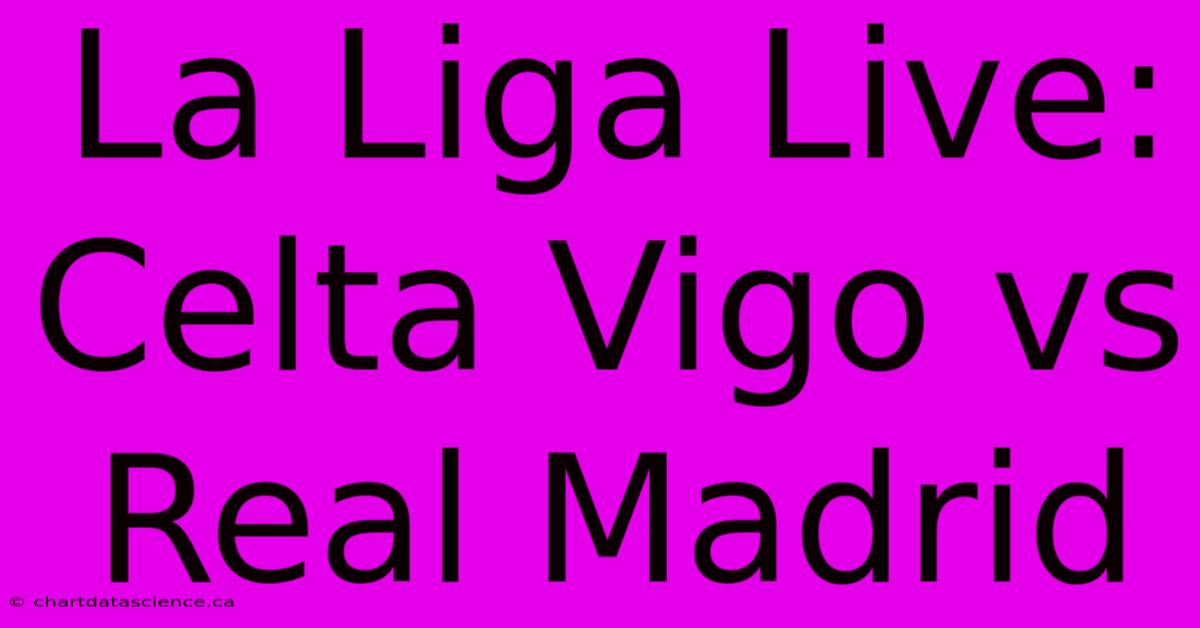 La Liga Live: Celta Vigo Vs Real Madrid 