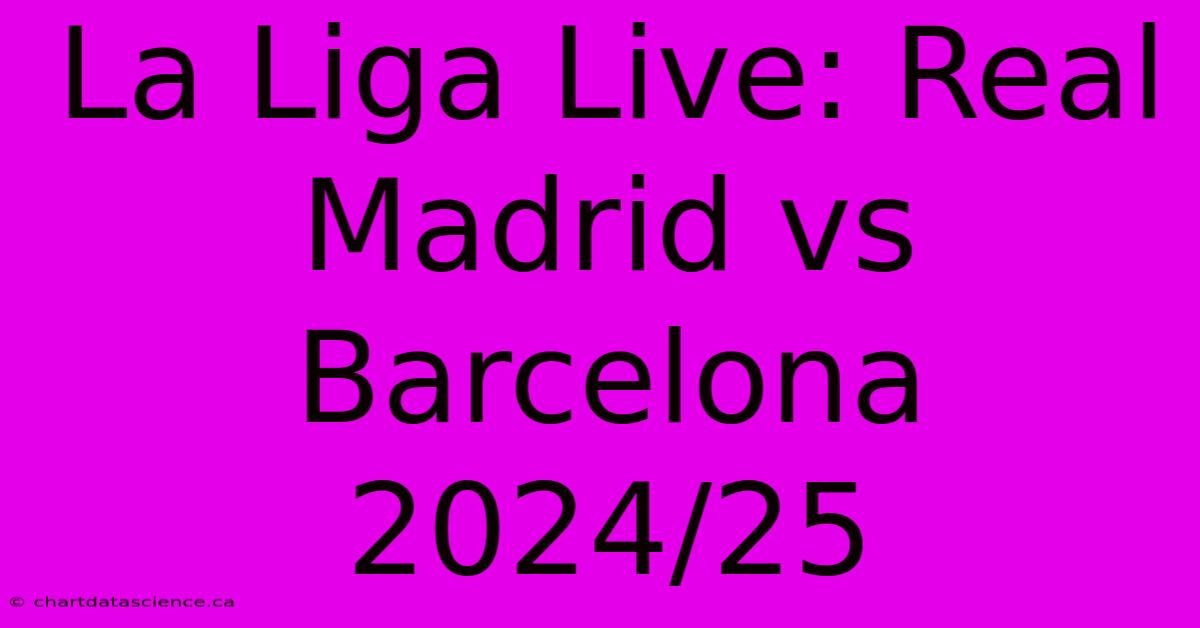 La Liga Live: Real Madrid Vs Barcelona 2024/25