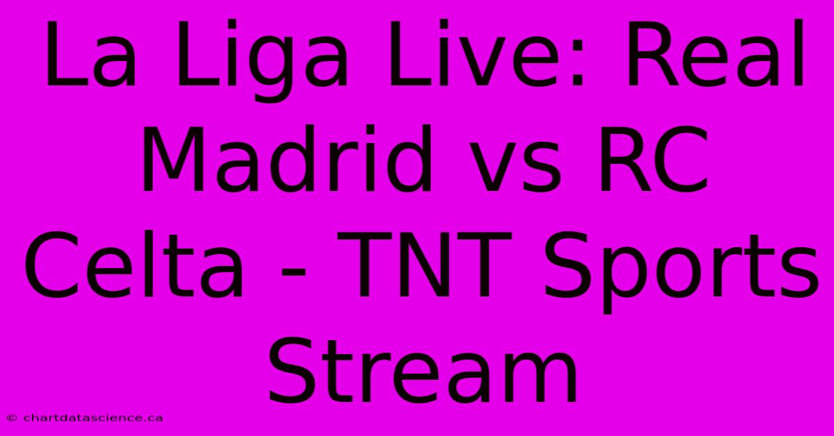 La Liga Live: Real Madrid Vs RC Celta - TNT Sports Stream