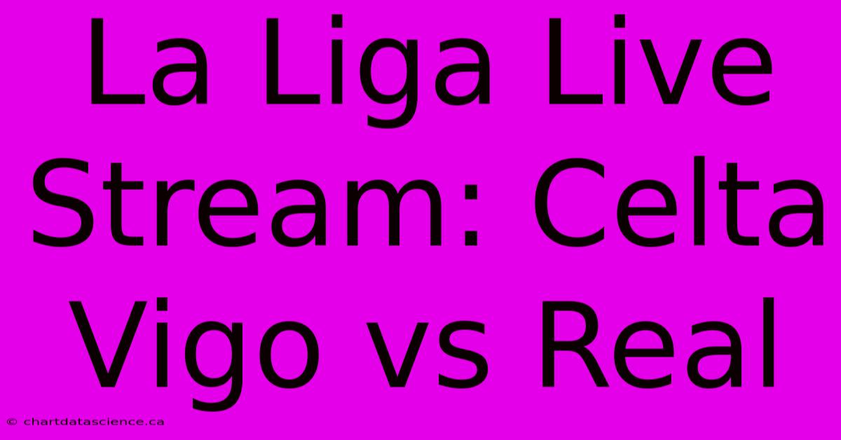 La Liga Live Stream: Celta Vigo Vs Real