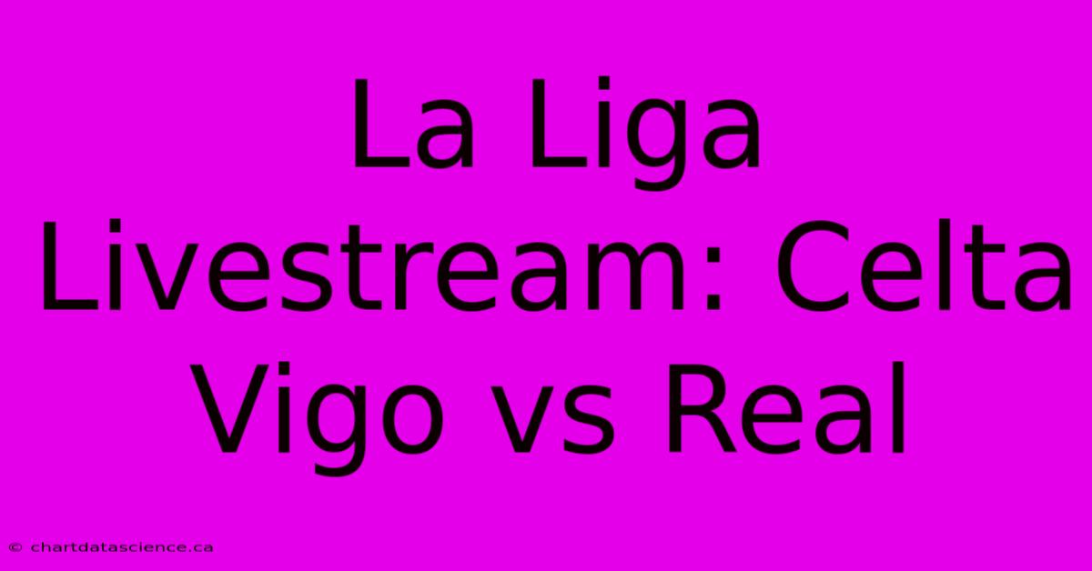 La Liga Livestream: Celta Vigo Vs Real