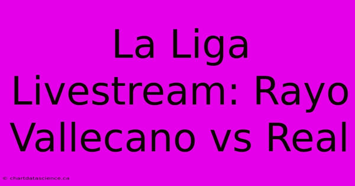 La Liga Livestream: Rayo Vallecano Vs Real