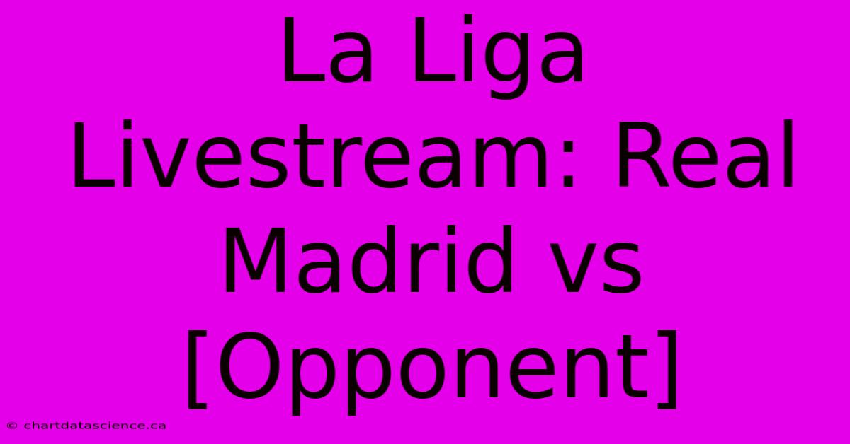 La Liga Livestream: Real Madrid Vs [Opponent] 