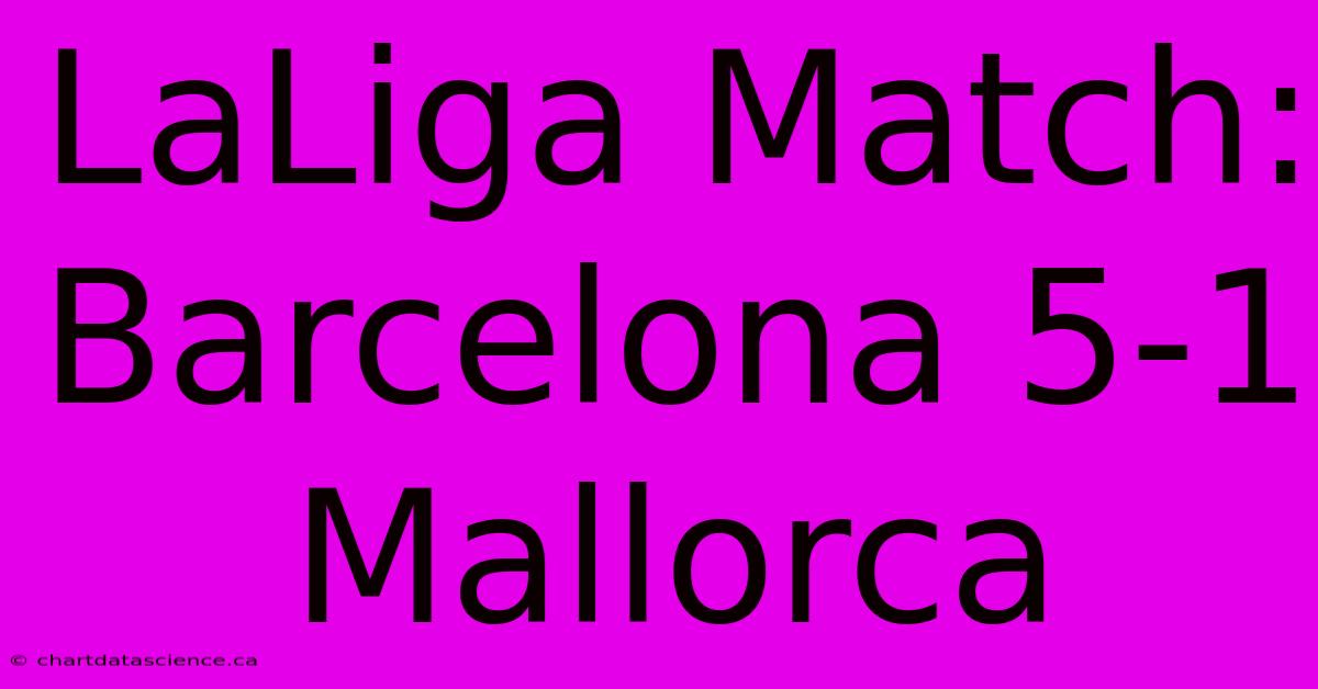 LaLiga Match: Barcelona 5-1 Mallorca