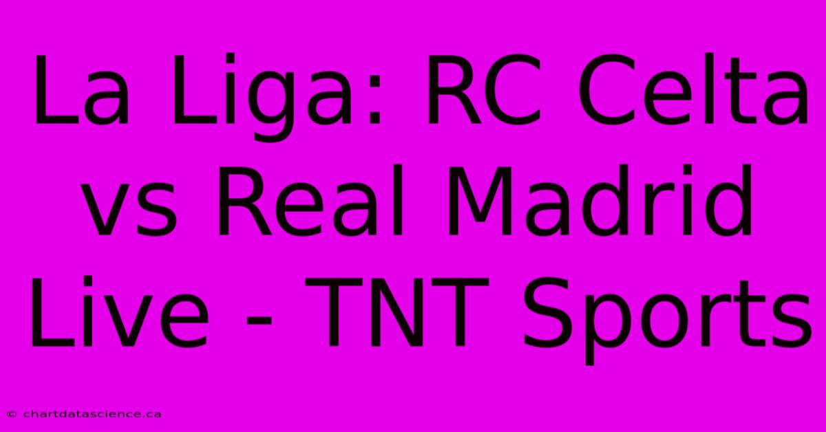 La Liga: RC Celta Vs Real Madrid Live - TNT Sports