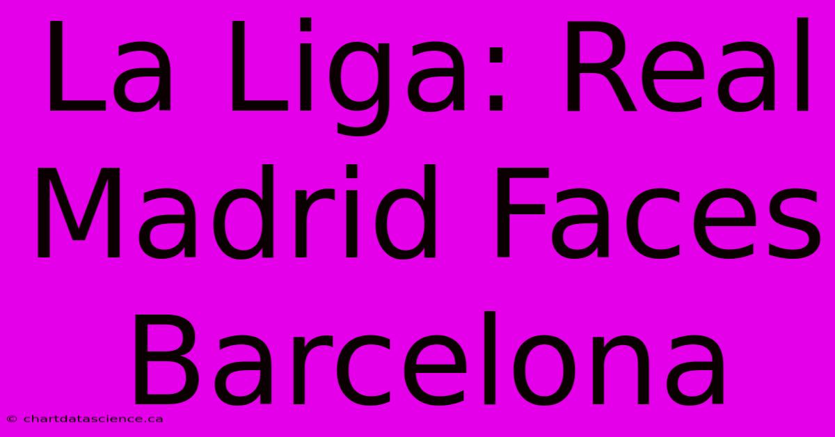 La Liga: Real Madrid Faces Barcelona