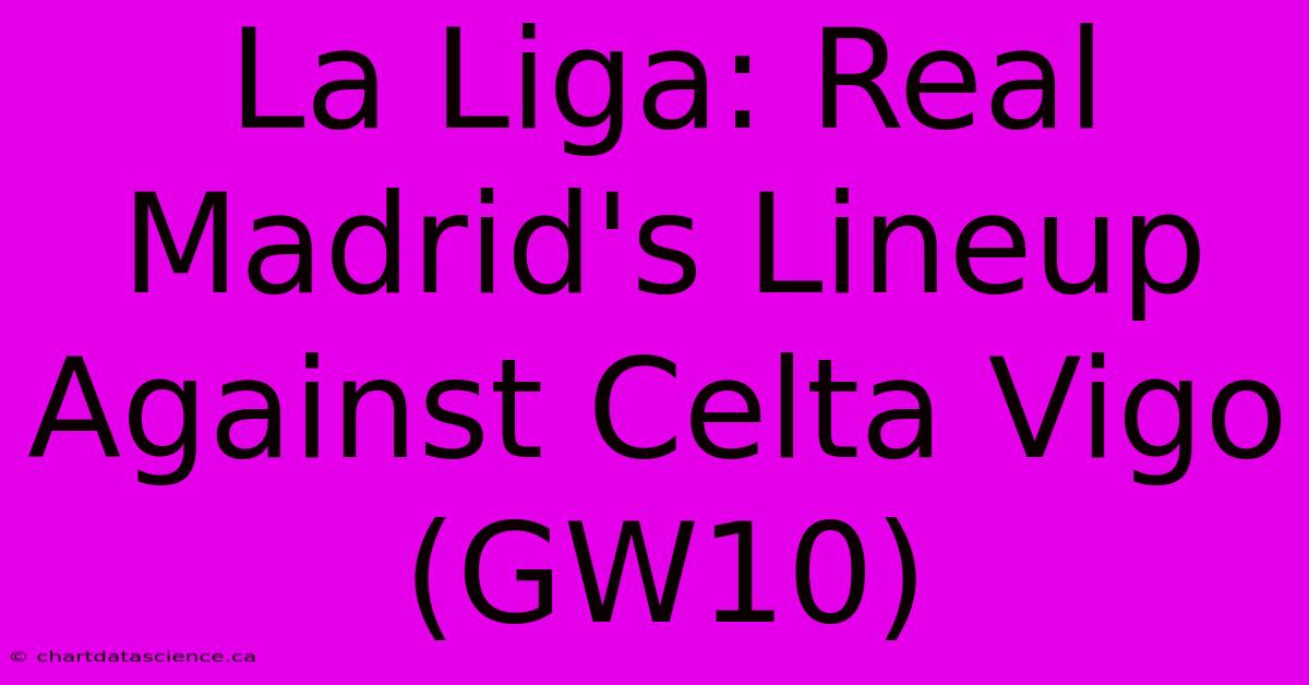 La Liga: Real Madrid's Lineup Against Celta Vigo (GW10) 