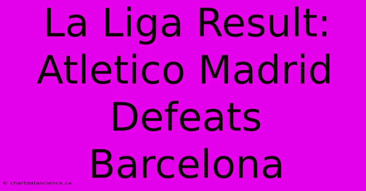 La Liga Result: Atletico Madrid Defeats Barcelona