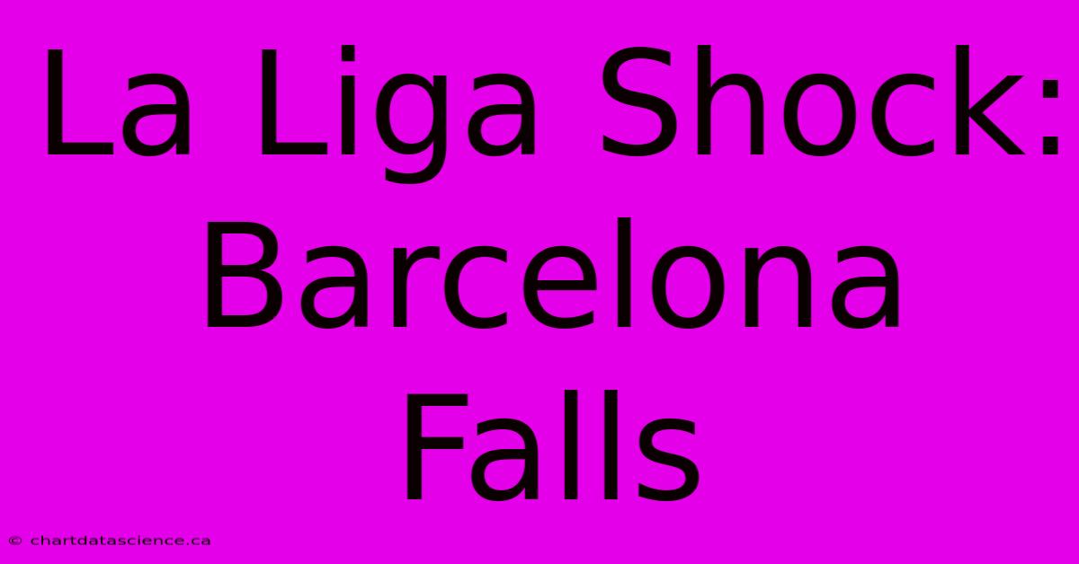 La Liga Shock: Barcelona Falls