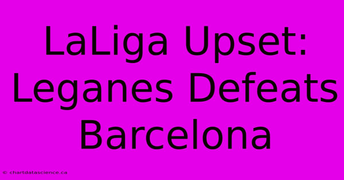 LaLiga Upset: Leganes Defeats Barcelona