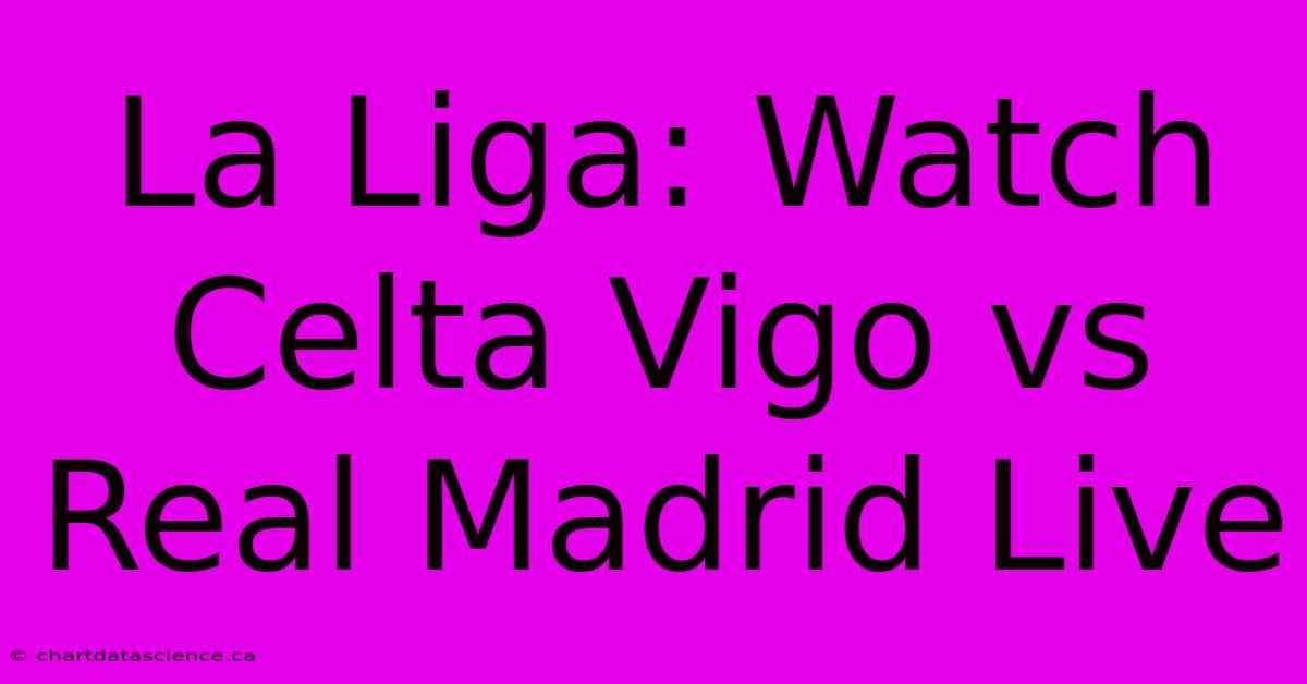 La Liga: Watch Celta Vigo Vs Real Madrid Live