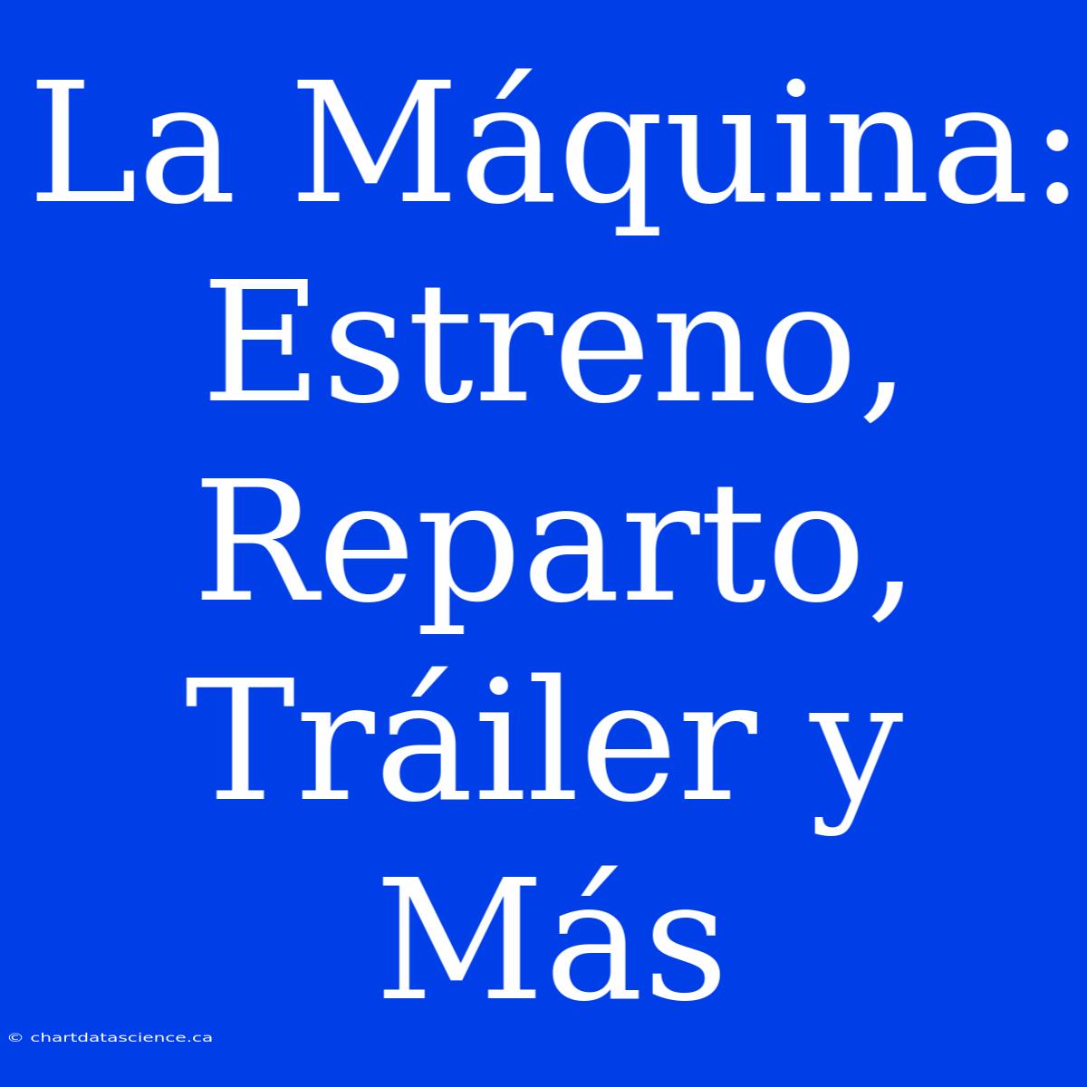 La Máquina: Estreno, Reparto, Tráiler Y Más