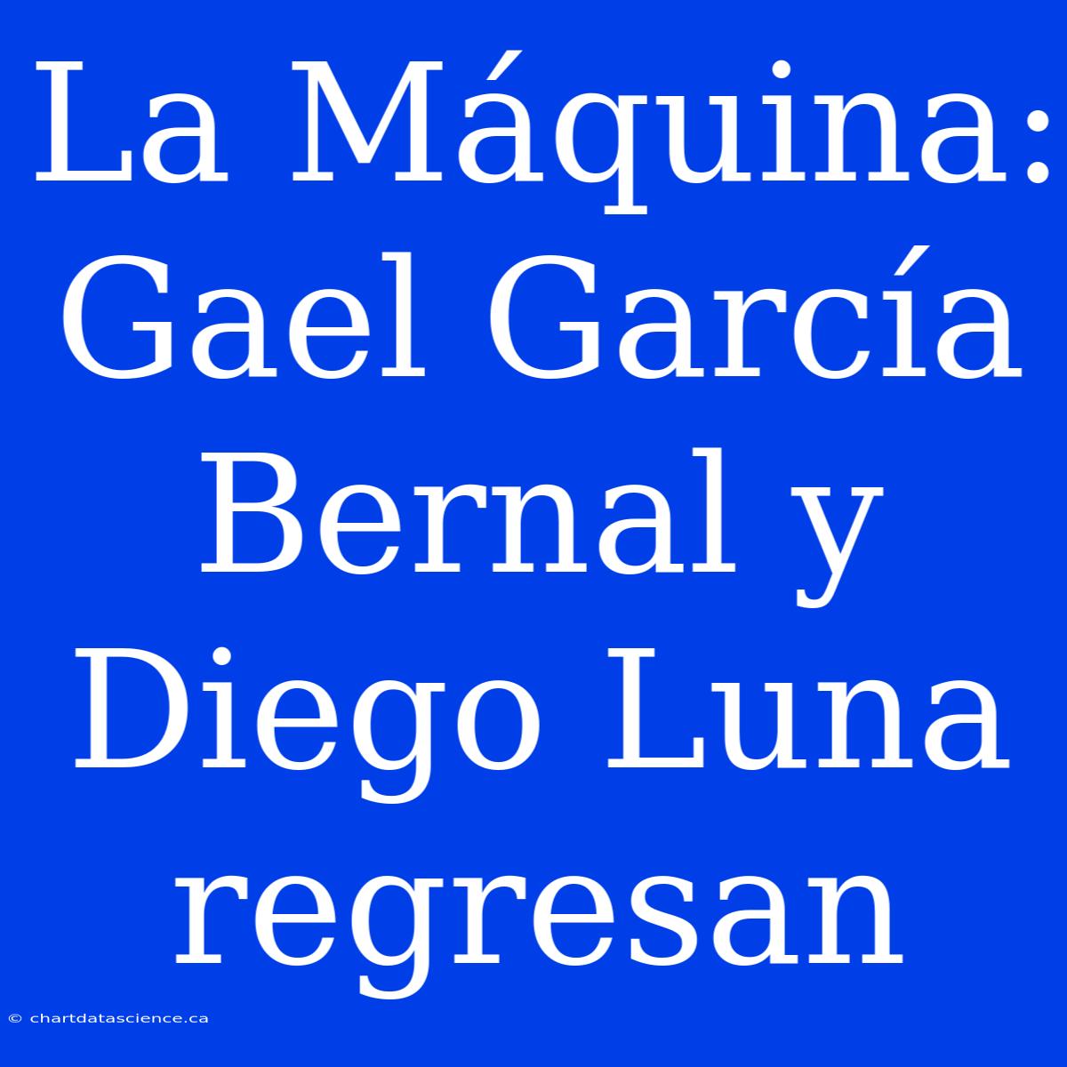 La Máquina: Gael García Bernal Y Diego Luna Regresan