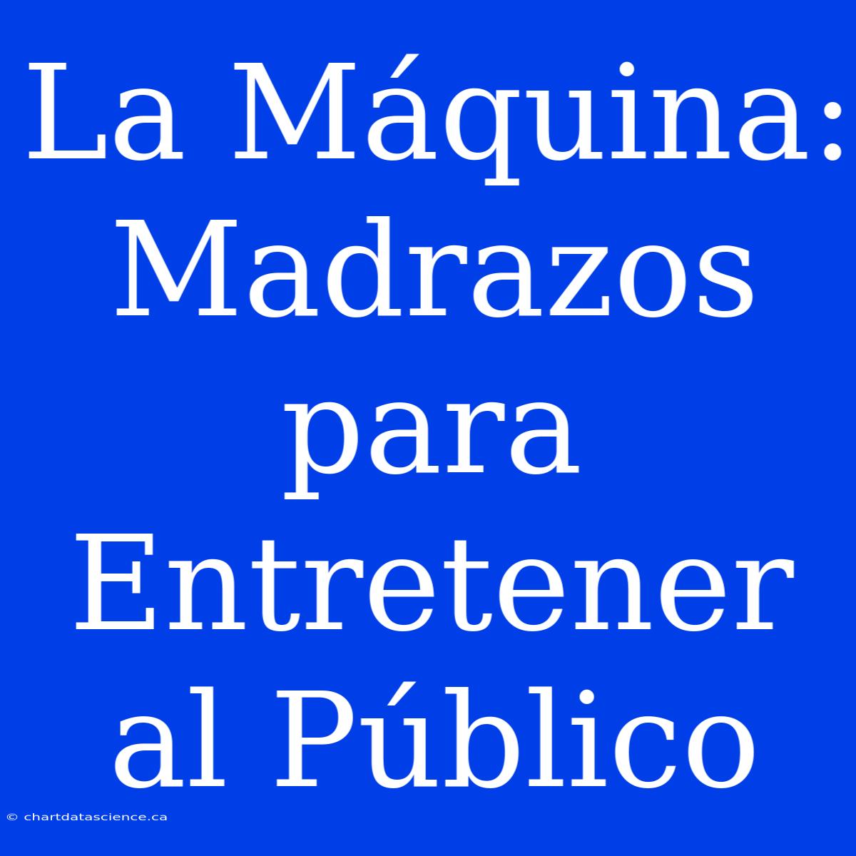 La Máquina: Madrazos Para Entretener Al Público