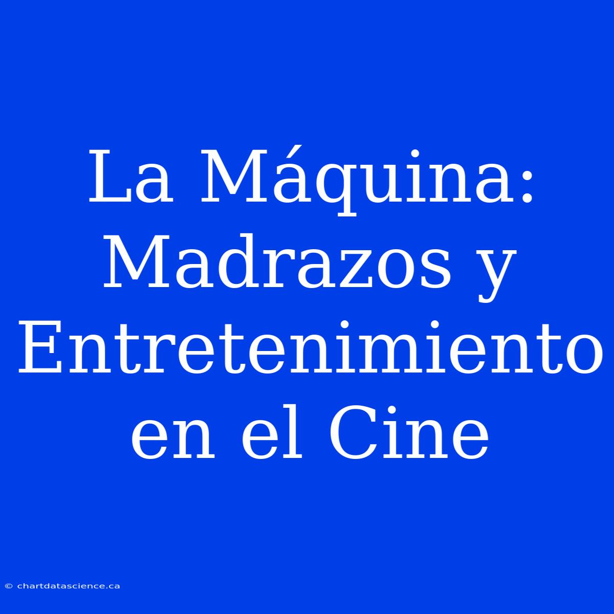 La Máquina: Madrazos Y Entretenimiento En El Cine