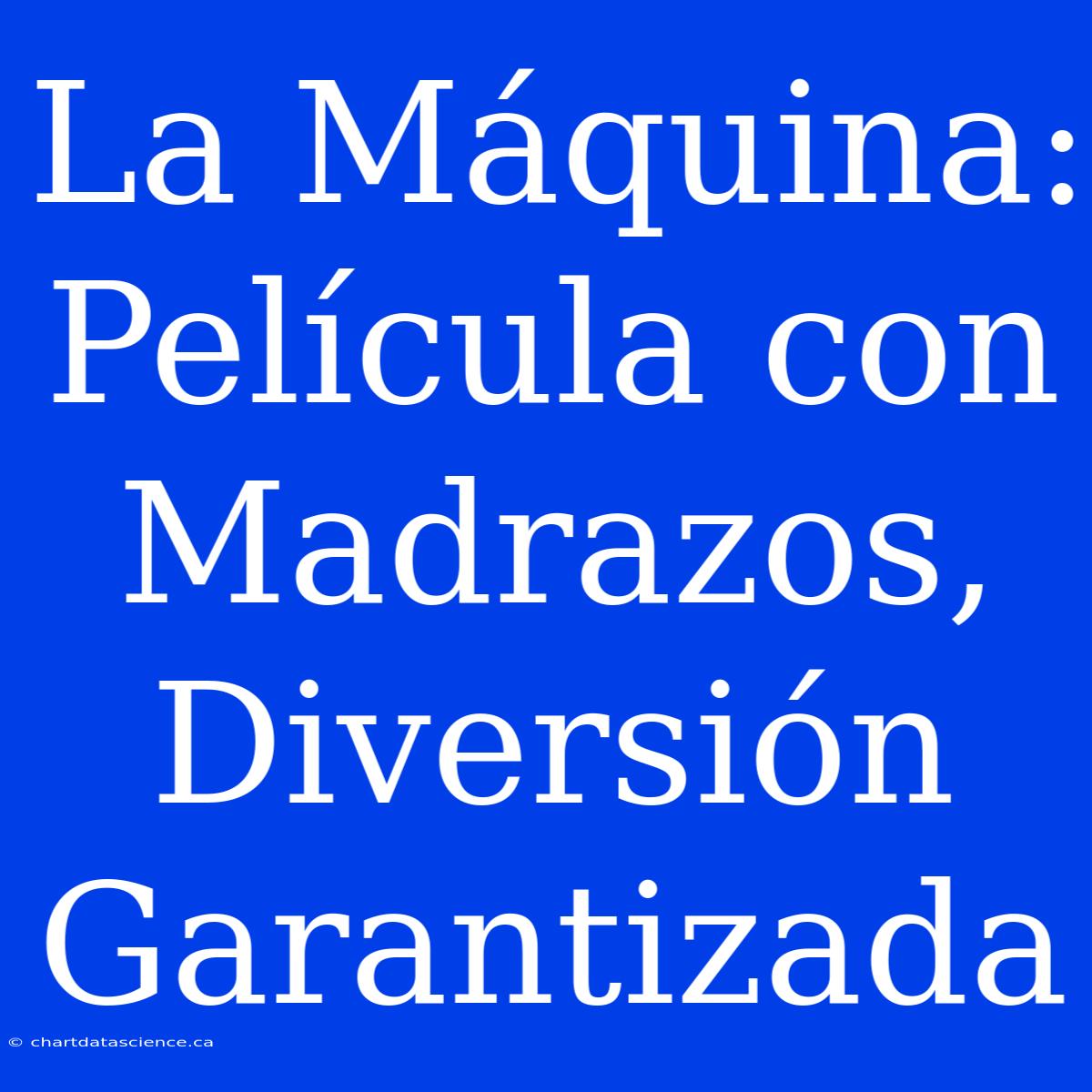 La Máquina: Película Con Madrazos, Diversión Garantizada