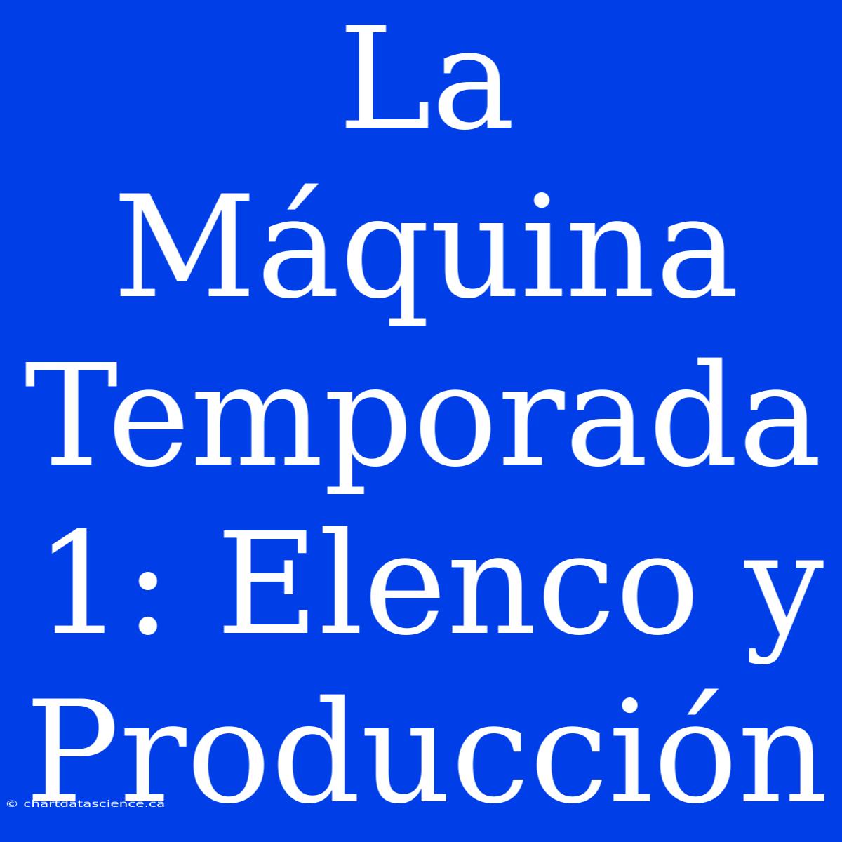 La Máquina Temporada 1: Elenco Y Producción