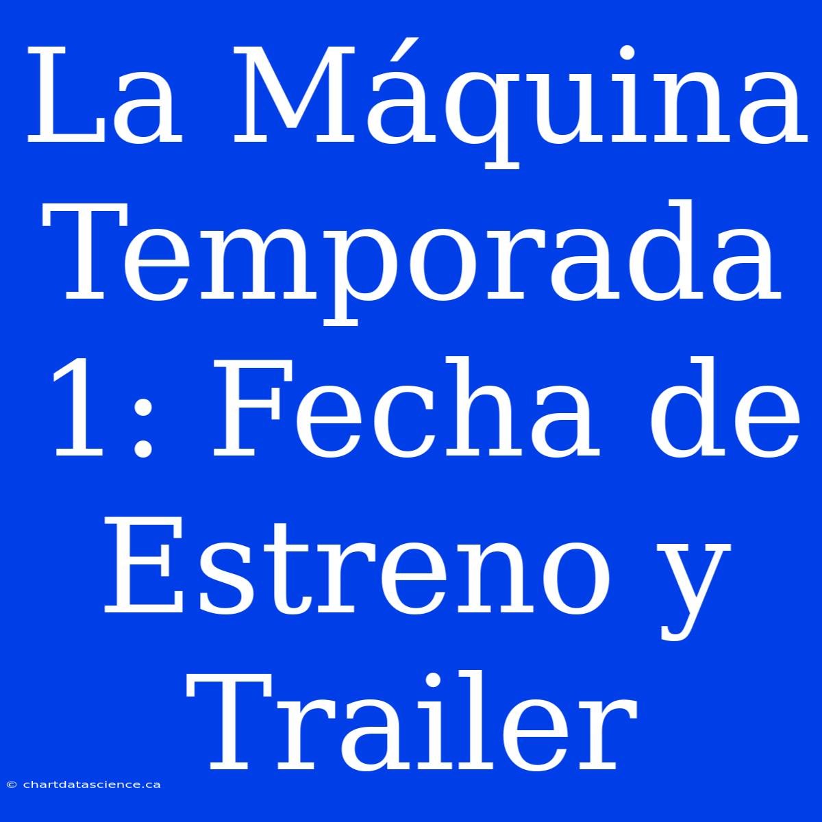 La Máquina Temporada 1: Fecha De Estreno Y Trailer