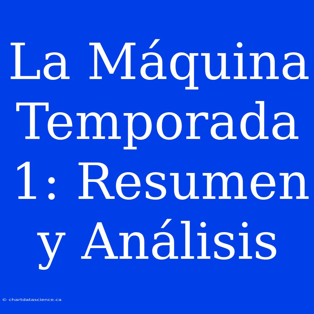 La Máquina Temporada 1: Resumen Y Análisis