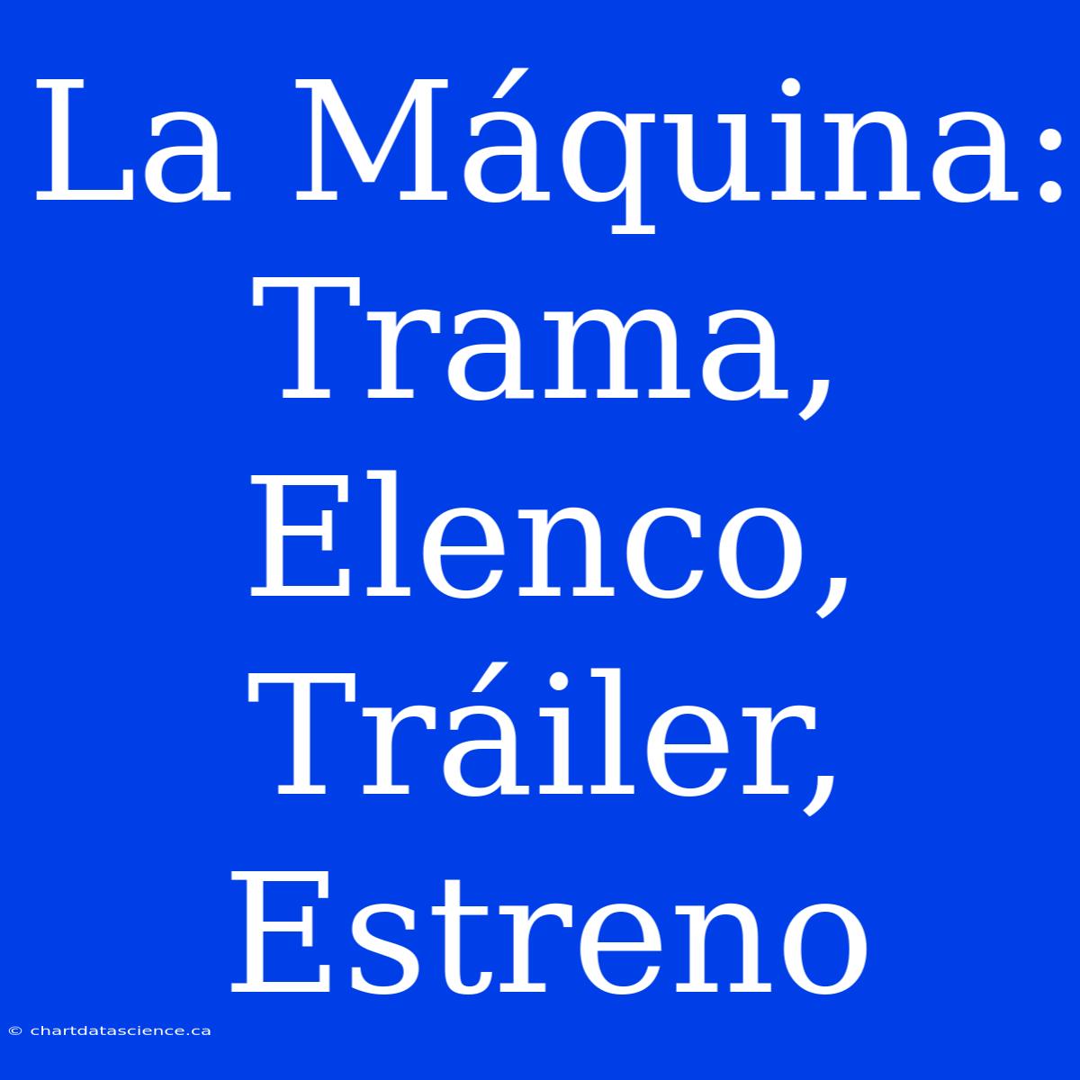 La Máquina: Trama, Elenco, Tráiler, Estreno