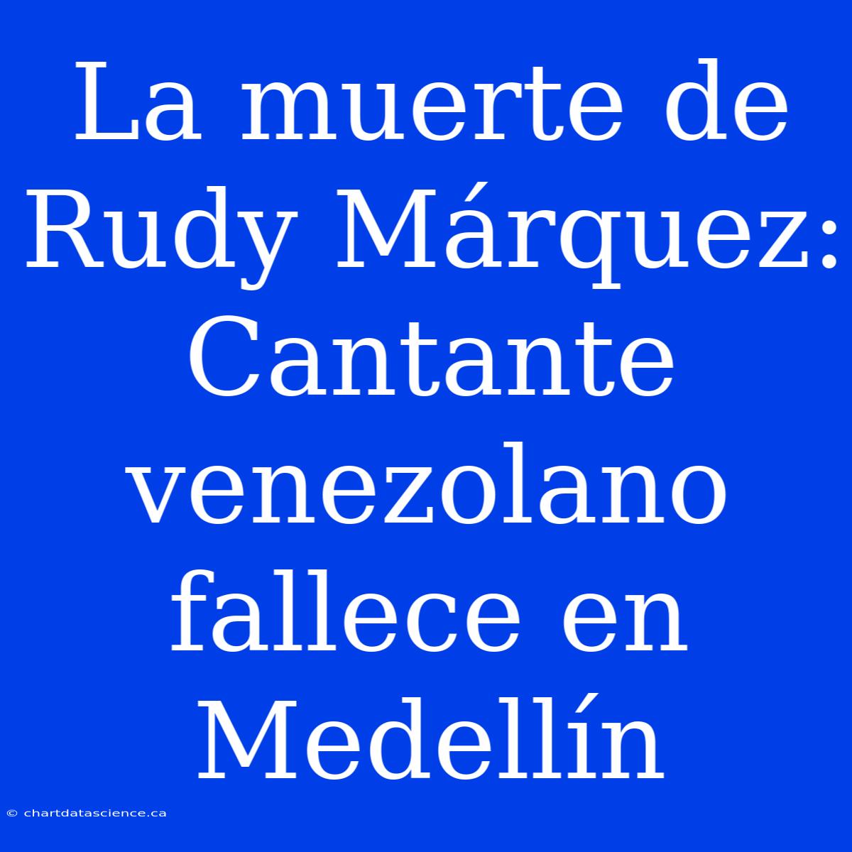 La Muerte De Rudy Márquez: Cantante Venezolano Fallece En Medellín