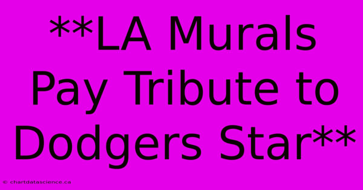 **LA Murals Pay Tribute To Dodgers Star** 