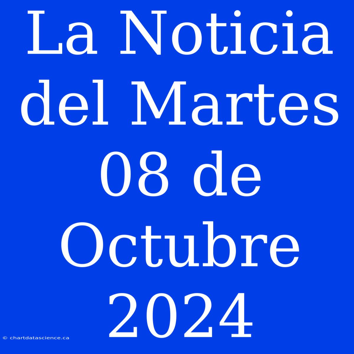 La Noticia Del Martes 08 De Octubre 2024