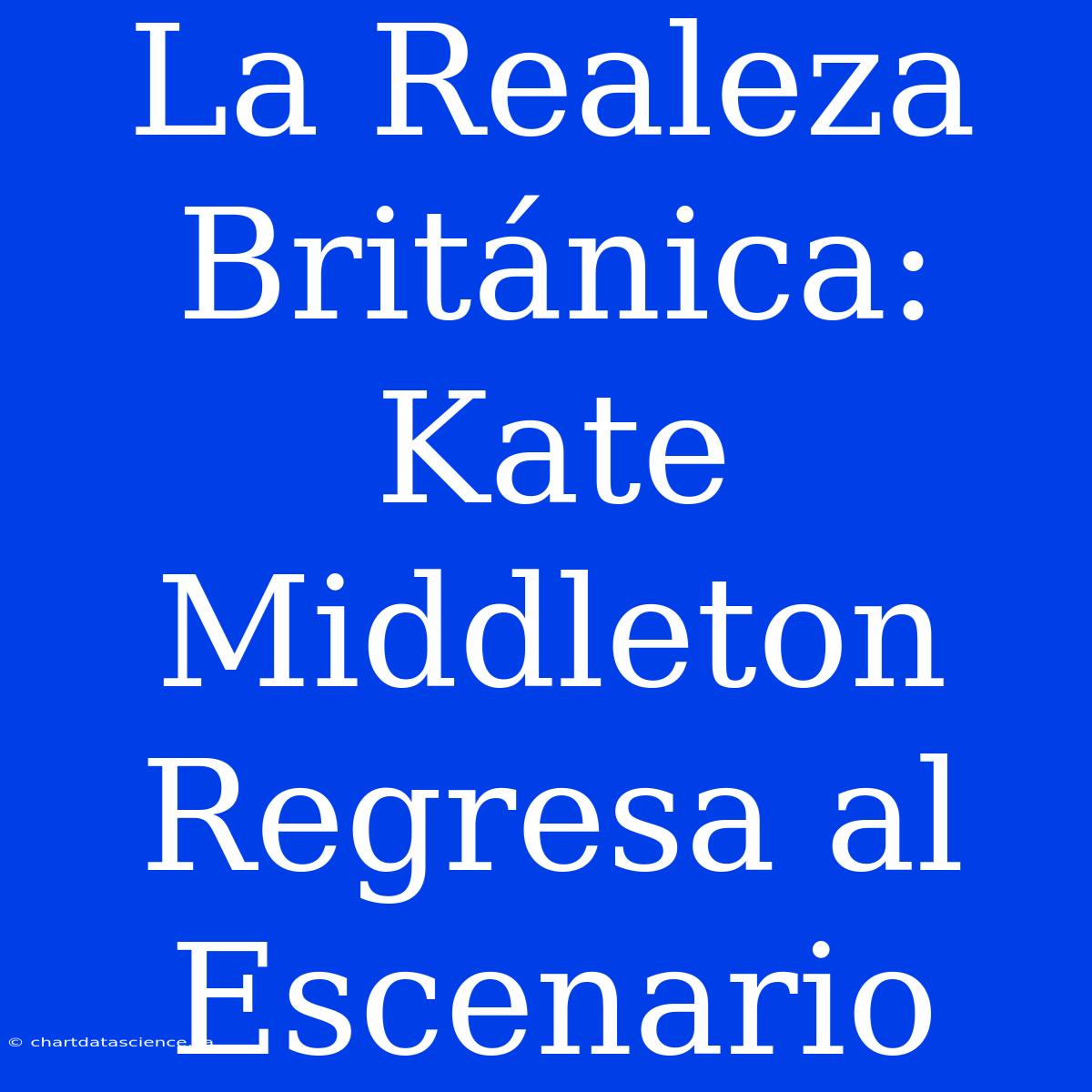 La Realeza Británica: Kate Middleton Regresa Al Escenario