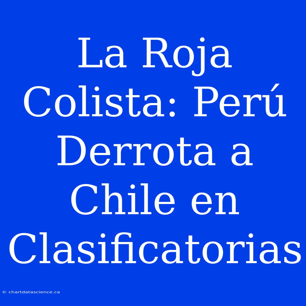 La Roja Colista: Perú Derrota A Chile En Clasificatorias