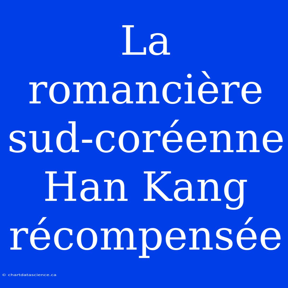 La Romancière Sud-coréenne Han Kang Récompensée