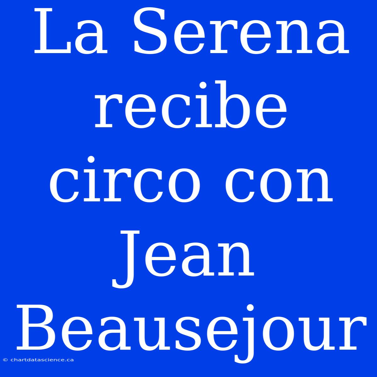 La Serena Recibe Circo Con Jean Beausejour