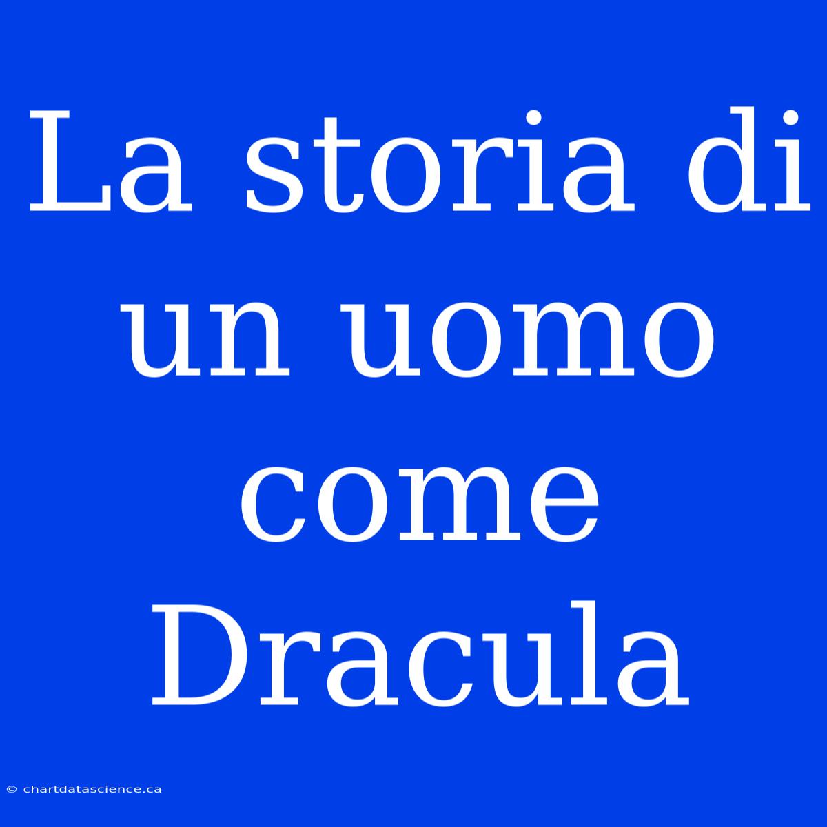 La Storia Di Un Uomo Come Dracula