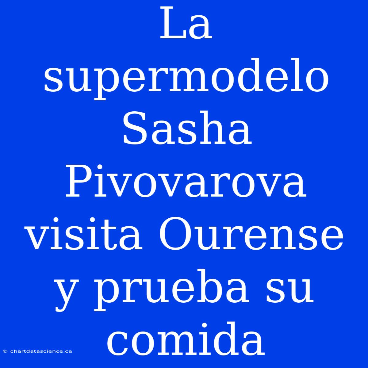 La Supermodelo Sasha Pivovarova Visita Ourense Y Prueba Su Comida