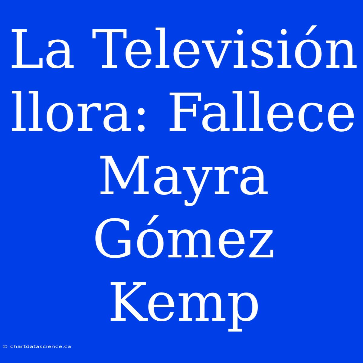 La Televisión Llora: Fallece Mayra Gómez Kemp