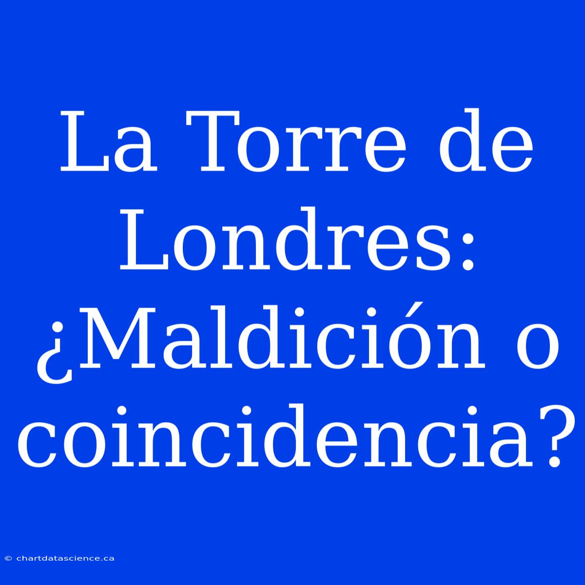 La Torre De Londres: ¿Maldición O Coincidencia?