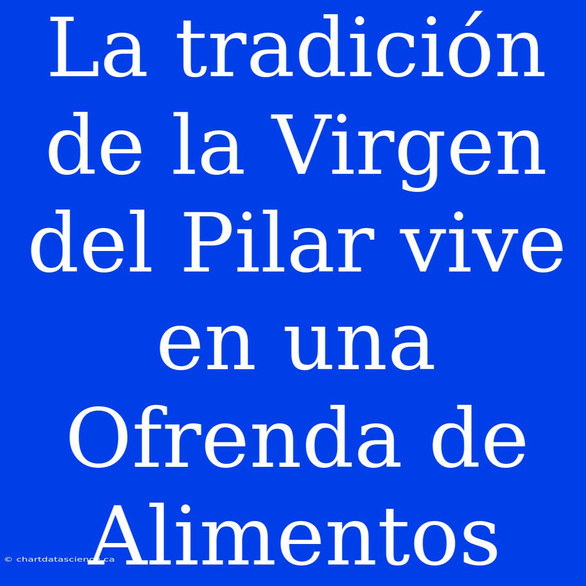 La Tradición De La Virgen Del Pilar Vive En Una Ofrenda De Alimentos