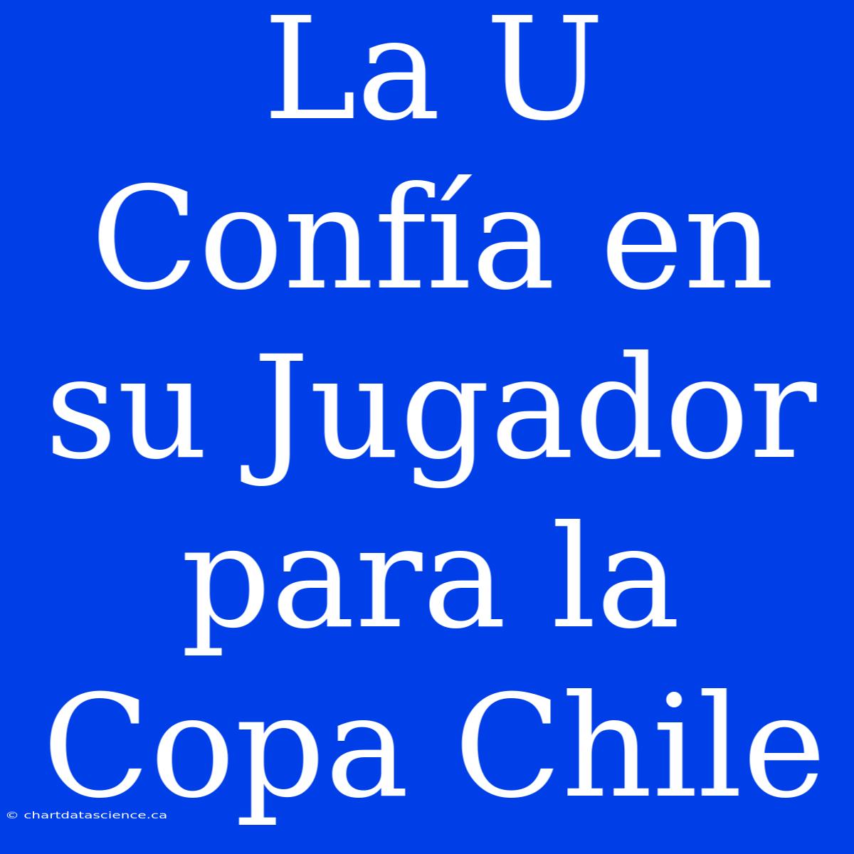 La U Confía En Su Jugador Para La Copa Chile