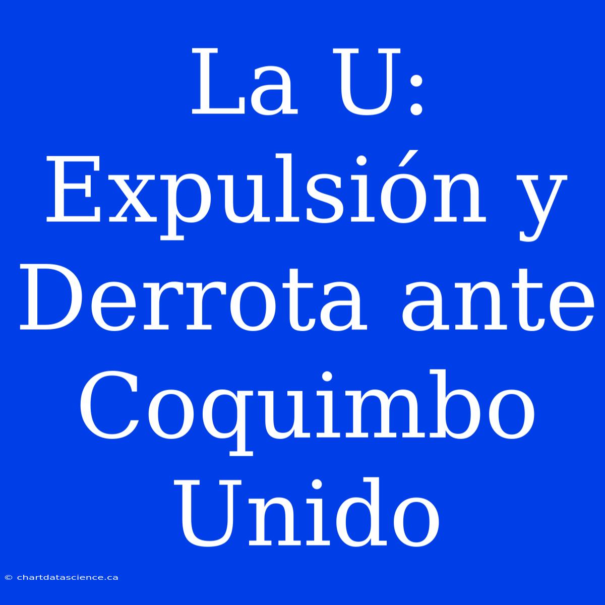 La U: Expulsión Y Derrota Ante Coquimbo Unido